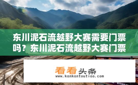 东川泥石流越野大赛需要门票吗？东川泥石流越野大赛门票信息？