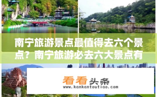 南宁旅游景点最值得去六个景点？南宁旅游必去六大景点有哪些？