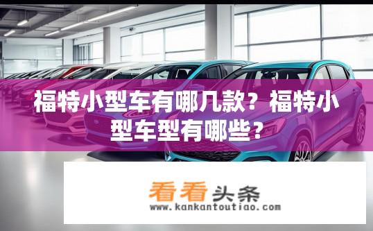 福特小型车有哪几款？福特小型车型有哪些？