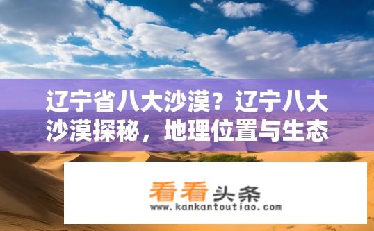 辽宁省八大沙漠？辽宁八大沙漠探秘，地理位置与生态环境如何？