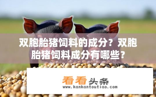 双胞胎猪饲料的成分？双胞胎猪饲料成分有哪些？