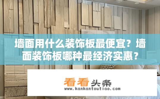 墙面用什么装饰板最便宜？墙面装饰板哪种最经济实惠？