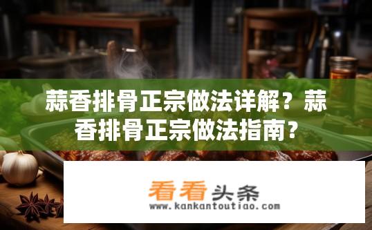 蒜香排骨正宗做法详解？蒜香排骨正宗做法指南？