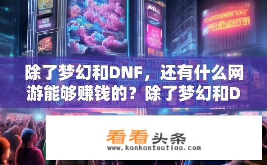 除了梦幻和DNF，还有什么网游能够赚钱的？除了梦幻和DNF，还有哪些网游能赚钱？