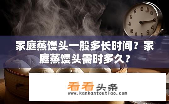 家庭蒸馒头一般多长时间？家庭蒸馒头需时多久？