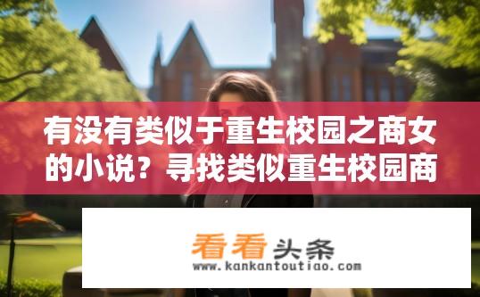 有没有类似于重生校园之商女的小说？寻找类似重生校园商女的小说？