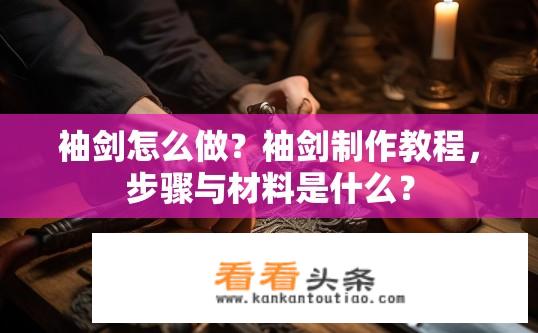 袖剑怎么做？袖剑制作教程，步骤与材料是什么？