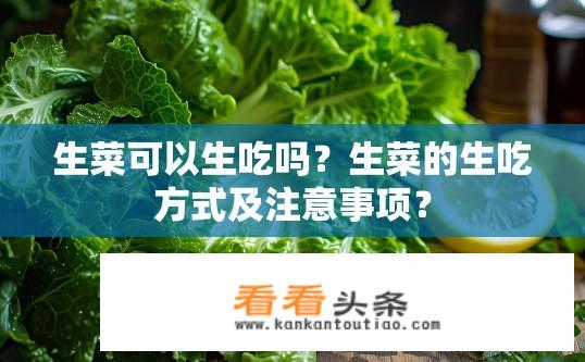 生菜可以生吃吗？生菜的生吃方式及注意事项？
