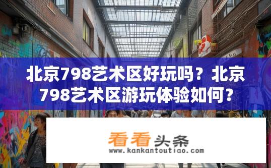 北京798艺术区好玩吗？北京798艺术区游玩体验如何？