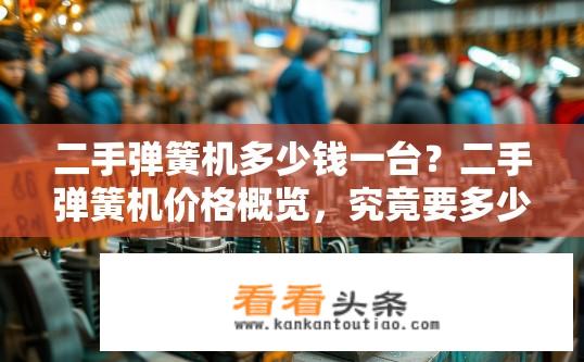 二手弹簧机多少钱一台？二手弹簧机价格概览，究竟要多少钱一台？