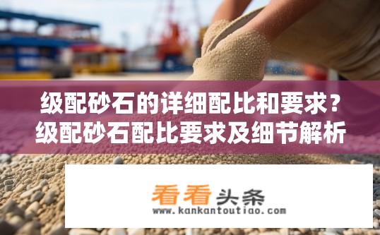 级配砂石的详细配比和要求？级配砂石配比要求及细节解析？
