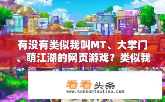 有没有类似我叫MT、大掌门、萌江湖的网页游戏？类似我叫MT、大掌门、萌江湖的网页游戏有哪些？
