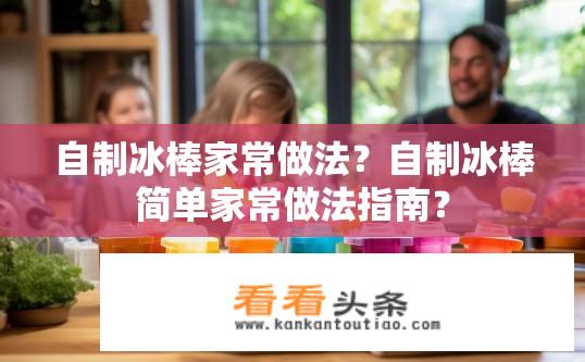 自制冰棒家常做法？自制冰棒简单家常做法指南？
