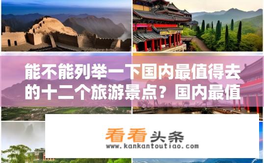 能不能列举一下国内最值得去的十二个旅游景点？国内最值得一去的十二个旅游景点有哪些？