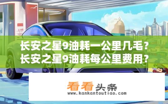 长安之星9油耗一公里几毛？长安之星9油耗每公里费用？