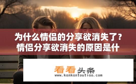 为什么情侣的分享欲消失了？情侣分享欲消失的原因是什么？