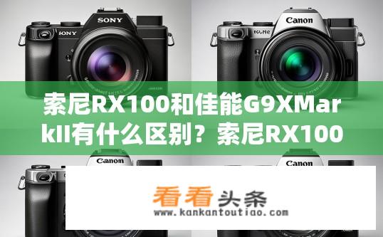 索尼RX100和佳能G9XMarkII有什么区别？索尼RX100与佳能G9X Mark II对比，性能与功能差异？