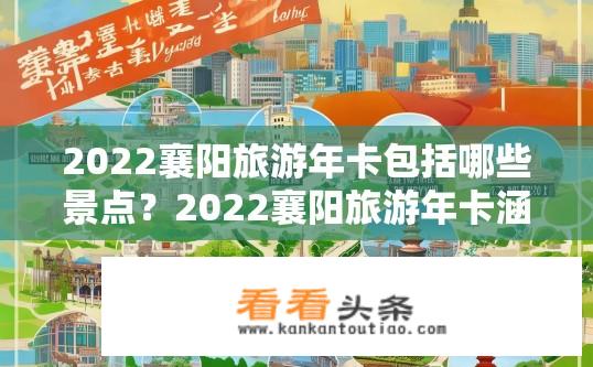 2022襄阳旅游年卡包括哪些景点？2022襄阳旅游年卡涵盖景点一览