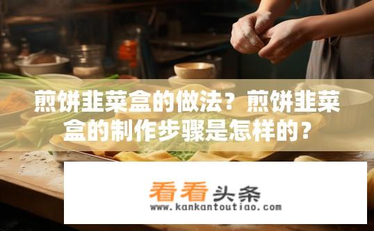 煎饼韭菜盒的做法？煎饼韭菜盒的制作步骤是怎样的？