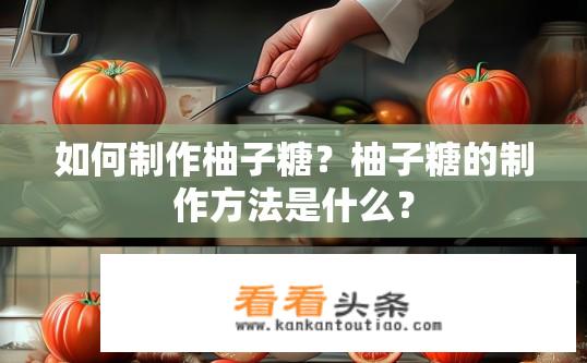 如何制作柚子糖？柚子糖的制作方法是什么？