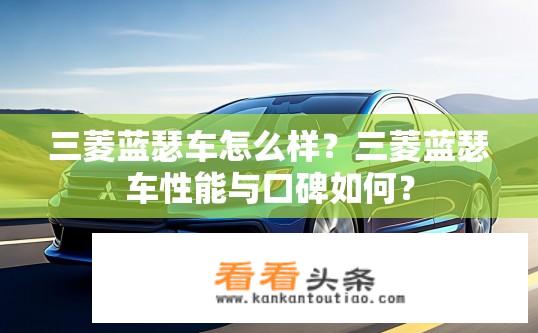 三菱蓝瑟车怎么样？三菱蓝瑟车性能与口碑如何？