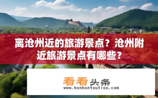 离沧州近的旅游景点？沧州附近旅游景点有哪些？