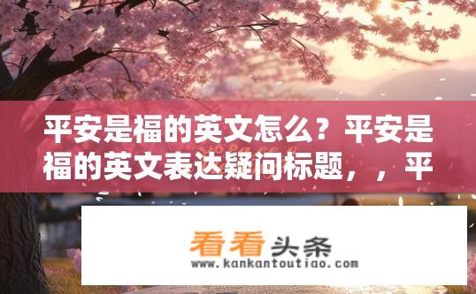 平安是福的英文怎么？平安是福的英文表达疑问标题，，平安是福的英文翻译是什么？