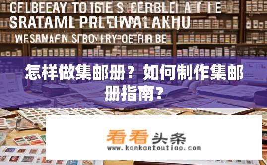 怎样做集邮册？如何制作集邮册指南？
