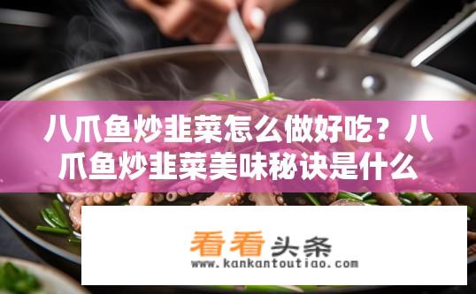 八爪鱼炒韭菜怎么做好吃？八爪鱼炒韭菜美味秘诀是什么？