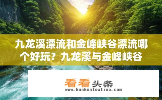 九龙溪漂流和金峰峡谷漂流哪个好玩？九龙溪与金峰峡谷漂流哪个更有趣？