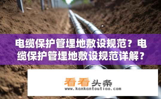 电缆保护管埋地敷设规范？电缆保护管埋地敷设规范详解？