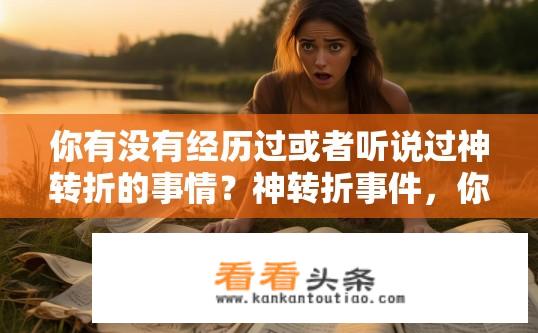 你有没有经历过或者听说过神转折的事情？神转折事件，你有何经历或见闻？