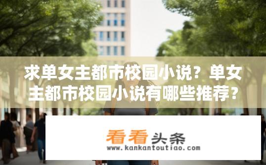 求单女主都市校园小说？单女主都市校园小说有哪些推荐？