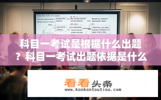 科目一考试是根据什么出题？科目一考试出题依据是什么？