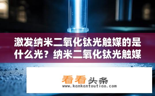 激发纳米二氧化钛光触媒的是什么光？纳米二氧化钛光触媒的激活光源是什么？