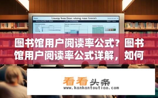 图书馆用户阅读率公式？图书馆用户阅读率公式详解，如何计算？