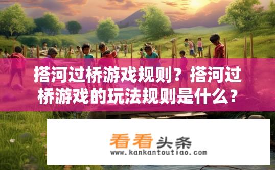 搭河过桥游戏规则？搭河过桥游戏的玩法规则是什么？