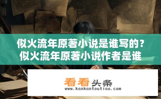 似火流年原著小说是谁写的？似火流年原著小说作者是谁？