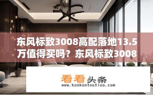 东风标致3008高配落地13.5万值得买吗？东风标致3008高配性价比如何？值得购买吗？
