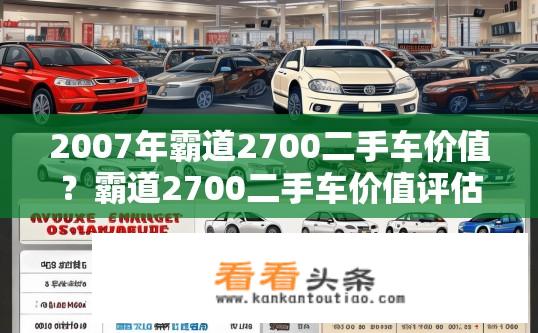2007年霸道2700二手车价值？霸道2700二手车价值评估，2007年的市场价位是多少？