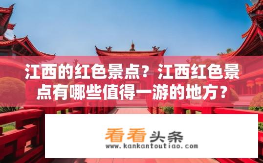 江西的红色景点？江西红色景点有哪些值得一游的地方？