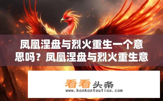 凤凰涅盘与烈火重生一个意思吗？凤凰涅盘与烈火重生意义相同吗？