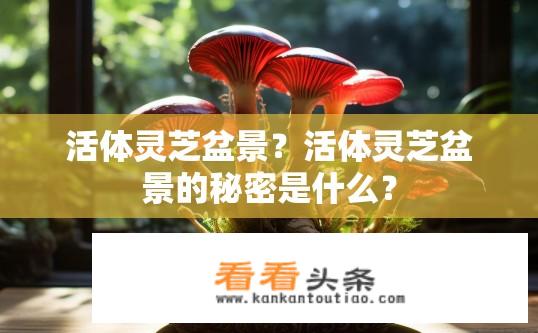 活体灵芝盆景？活体灵芝盆景的秘密是什么？
