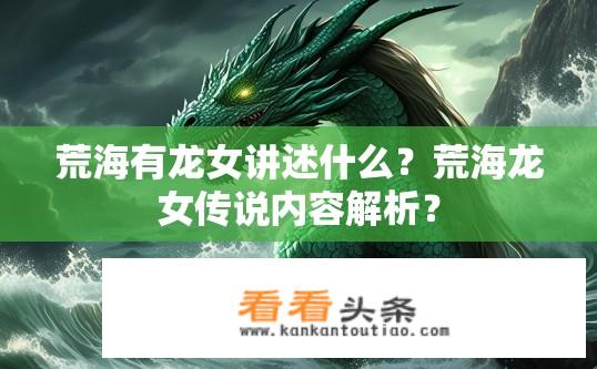 荒海有龙女讲述什么？荒海龙女传说内容解析？
