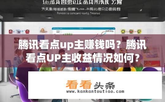 腾讯看点up主赚钱吗？腾讯看点UP主收益情况如何？