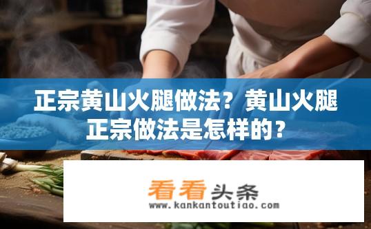 正宗黄山火腿做法？黄山火腿正宗做法是怎样的？