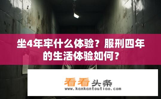 坐4年牢什么体验？服刑四年的生活体验如何？