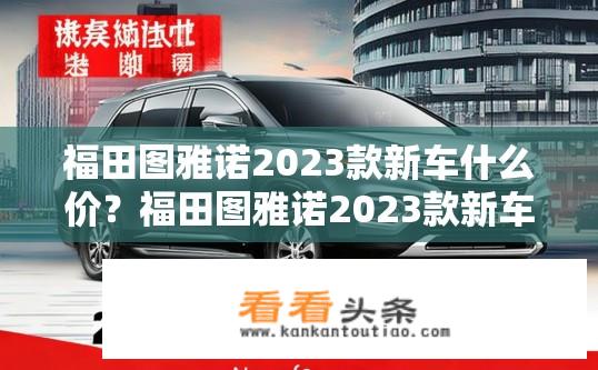 福田图雅诺2023款新车什么价？福田图雅诺2023款新车价格是多少？