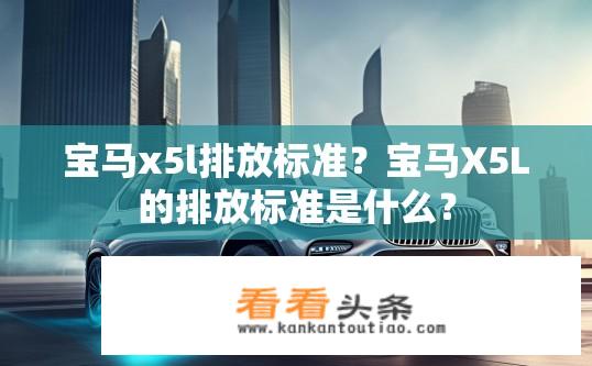 宝马x5l排放标准？宝马X5L的排放标准是什么？