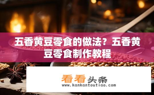 五香黄豆零食的做法？五香黄豆零食制作教程